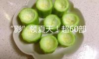 “影”領(lǐng)夏天！超60部佳片來襲，暑期觀影攻略請(qǐng)查收→