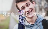 牙周病：“難以啟齒”源于長時間忽視
