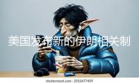 美國(guó)發(fā)布新的伊朗相關(guān)制裁