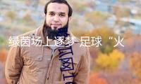 綠茵場(chǎng)上逐夢(mèng) 足球“火苗”躍動(dòng)南疆