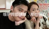維護(hù)胃部健康，哪些細(xì)節(jié)要注意？