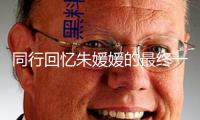 同行回憶朱媛媛的最終一條朋友圈 充溢悵惘與敬意