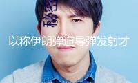 以稱伊朗彈道導(dǎo)彈發(fā)射才能“已被嚴(yán)峻削弱”