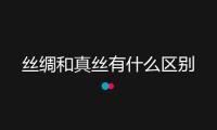 絲綢和真絲有什么區別