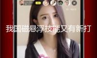 我國磁懸浮技能又有新打破