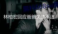 林柏宏回應爸爸欠債不還 否定罵爸爸是流浪狗