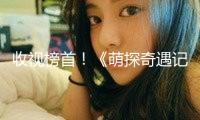 收視榜首！《萌探奇遇記》用"挑選"解鎖生長必修課，敞開國漫2.0版別