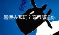暑假去哪玩？文旅部送你5.7億消費大禮包
