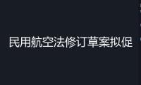 民用航空法修訂草案擬促進低空經濟發展，加強旅客權益維護