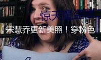 宋慧喬更新美照！穿粉色吊帶長裙秀曼妙身姿超養(yǎng)眼