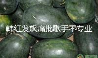 韓紅發(fā)飆痛批歌手不專業(yè)：耳機里都是提示音，你們不是搞音樂的嗎？