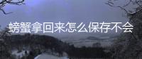 螃蟹拿回來怎么保存不會死