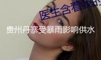 貴州丹寨受暴雨影響供水反常，水務(wù)公司強(qiáng)化監(jiān)測搶修全力應(yīng)對