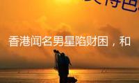 香港聞名男星陷財困，和妻子成租霸，沒錢交房租還四處欠債不還
