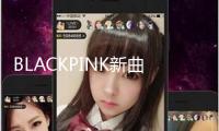 BLACKPINK新曲估計7月發行 續簽后首次回歸